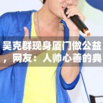 吴克群现身厦门做公益，网友：人帅心善的典范！