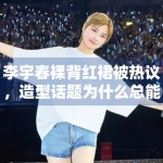 李宇春裸背红裙被热议，造型话题为什么总能快速占据讨论区