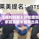 《我的妈耶》讨论增加，家庭喜剧怎样写出真实而不悬浮的情绪