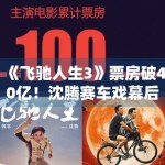 《飞驰人生3》票房破40亿！沈腾赛车戏幕后花絮首曝光