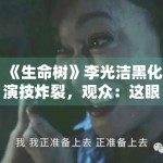 《生命树》李光洁黑化演技炸裂，观众：这眼神太绝了