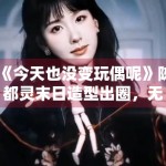 《今天也没变玩偶呢》陈都灵末日造型出圈，无限流题材受追捧