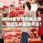 2024音乐节市场火爆，哪些乐队最受欢迎？