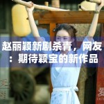 赵丽颖新剧杀青，网友：期待颖宝的新作品