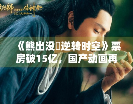 《熊出没・逆转时空》票房破15亿,国产动画再创辉煌 《熊出没・逆转时空》票房破15亿,国产动画再创辉煌