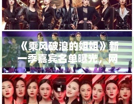 《乘风破浪的姐姐》新一季嘉宾名单曝光,网友:期待姐姐们的表现 《乘风破浪的姐姐》新一季嘉宾名单曝光,网友:期待姐姐们的表现