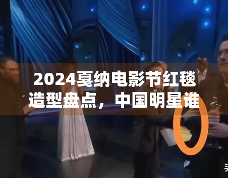2024戛纳电影节红毯造型盘点，中国明星谁最出圈？