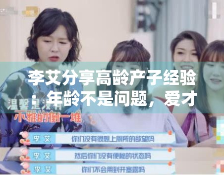 李艾分享高龄产子经验:年龄不是问题,爱才是关键 李艾分享高龄产子经验:年龄不是问题,爱才是关键