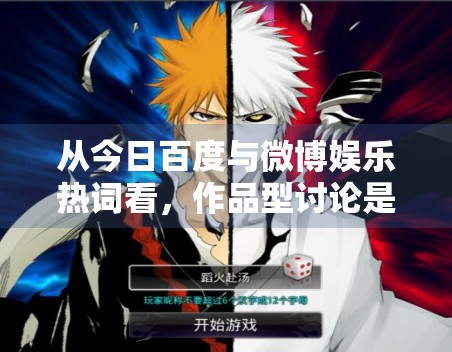 从今日百度与微博娱乐热词看,作品型讨论是否正在重新抬头 从今日百度与微博娱乐热词看,作品型讨论是否正在重新抬头